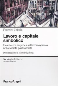 Lavoro e capitale simbolico. Una ricerca empirica sul lavoro operaio nella sociatà post-fordista - Librerie.coop