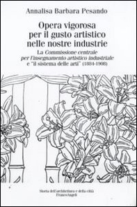 Opera vigorosa per il gusto artistico nelle nostre industrie. La Commissione centrale per l'isegnamento artistico industriale e «Il sistema delle arti» (1884-1908) - Librerie.coop