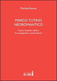Marco Tutino neoromantico. Testro musicale italiano fra avanguardia e postmoderno - Librerie.coop