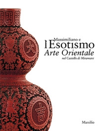 Massimiliano e l'esotismo. Arte orientale nel Castello di Miramare - Librerie.coop