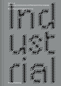 Marco Mazzi and Elisabetta Porcinai. Industrial. On Hacking Consciousness and Reprogramming Language - Librerie.coop