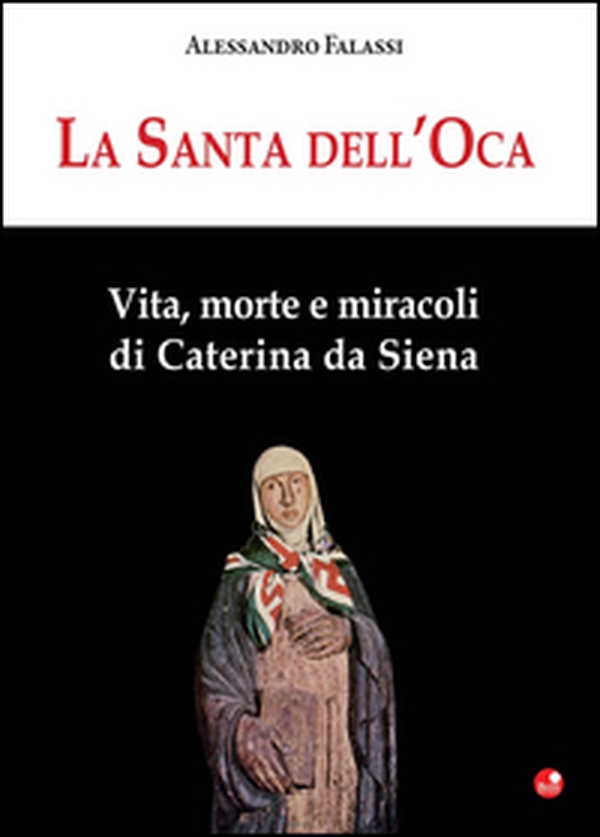 La santa dell'Oca. Vita, morte e miracoli di Caterina da Siena - Librerie.coop La santa dell'Oca. Vita, morte e miracoli di Caterina da Siena - Librerie.coop