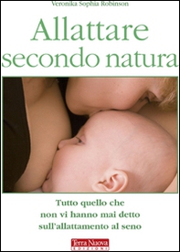Allattare secondo natura. Tutto quello che non vi hanno mai detto sull'allattamneto al seno - Librerie.coop