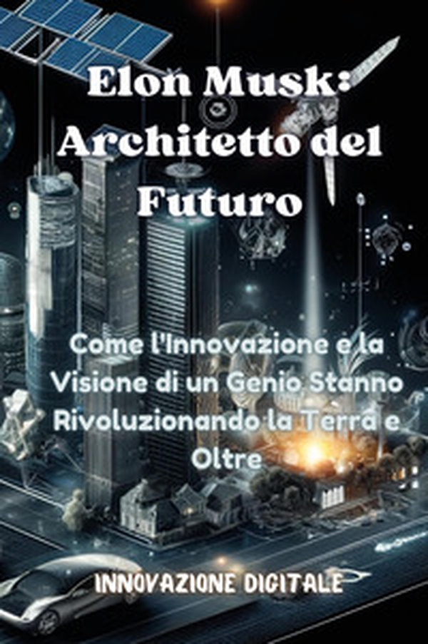 Elon Musk: architetto del futuro. Come l'innovazione e la visione di un genio stanno rivoluzionando la Terra e oltre - Librerie.coop Elon Musk: architetto del futuro. Come l'innovazione e la visione di un genio stanno rivoluzionando la Terra e oltre - Librerie.coop