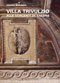 Villa Trivulzio alle sorgenti di Salone. Il ritiro di un cardinale milanese nella campagna romana - Librerie.coop