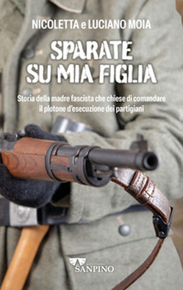 Sparate su mia figlia. Storia della madre fascista che chiese di comandare il plotone di esecuzione dei partigiani - Librerie.coop Sparate su mia figlia. Storia della madre fascista che chiese di comandare il plotone di esecuzione dei partigiani - Librerie.coop
