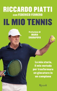 Il mio tennis. La mia storia, il mio metodo per trasformare un giocatore in un campione - Librerie.coop