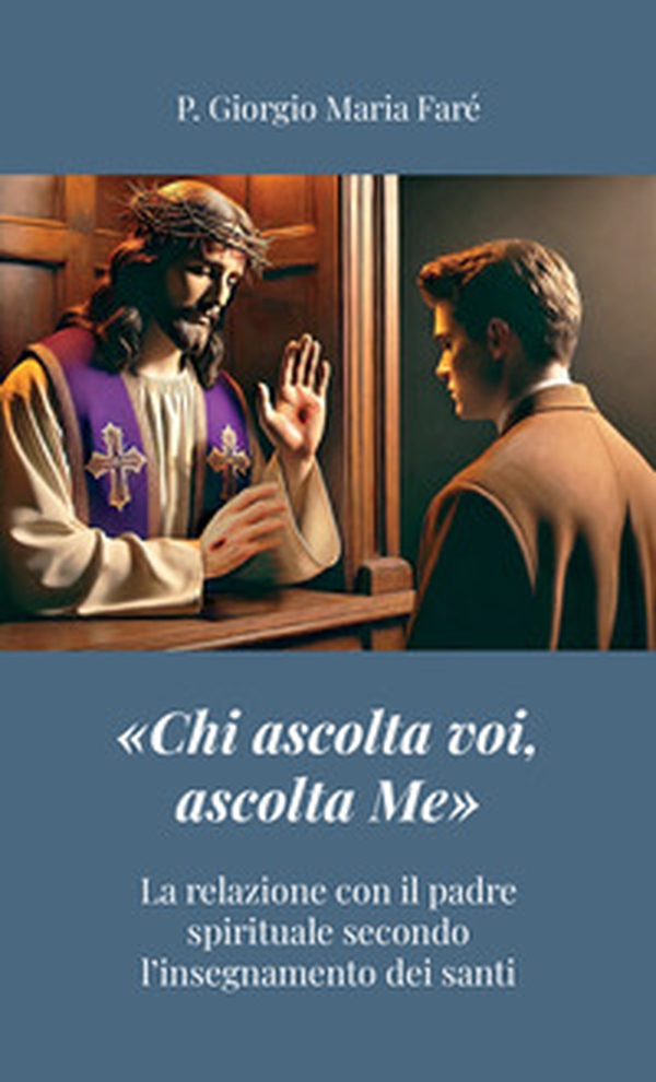 «Chi ascolta voi, ascolta Me». La relazione con il padre spirituale secondo l'insegnamento dei santi - Librerie.coop