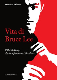 Vita di Bruce Lee. Il Piccolo Drago che ha infiammato l'Occidente - Librerie.coop
