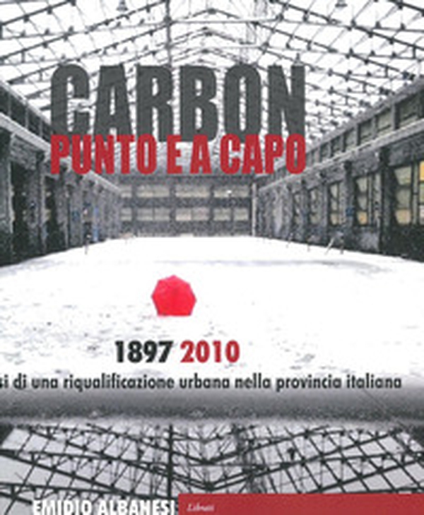 Carbon punto e a capo. 1897-2010. Genesi di una riqualificazione urbana nella provincia italiana - Librerie.coop Carbon punto e a capo. 1897-2010. Genesi di una riqualificazione urbana nella provincia italiana - Librerie.coop