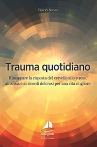 Trauma quotidiano. Rimappare la risposta del cervello allo stress, all'ansia e ai ricordi dolorosi per una vita migliore - Librerie.coop