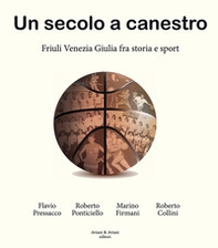 Un secolo a canestro. Friuli Venezia Giulia fra storia e sport - Librerie.coop Un secolo a canestro. Friuli Venezia Giulia fra storia e sport - Librerie.coop