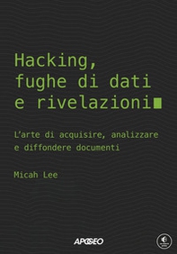 Hacking, fughe di dati e rivelazioni. L'arte di acquisire, analizzare e diffondere documenti - Librerie.coop