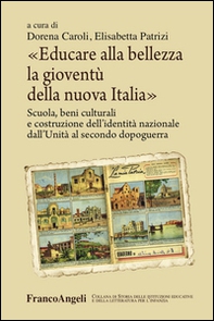 Educare alla bellezza la gioventù della nuova Italia. Scuola, beni culturali e costruzione dell'identità nazionale dall'Unità al secondo dopoguerra  - Librerie.coop