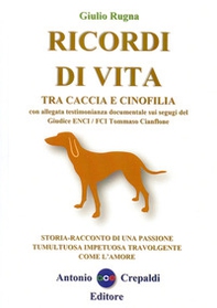 Ricordi di vita tra caccia e cinofilia. Storia-racconto di una passione tumultuosa impetuosa travolgente come l'amore - Librerie.coop