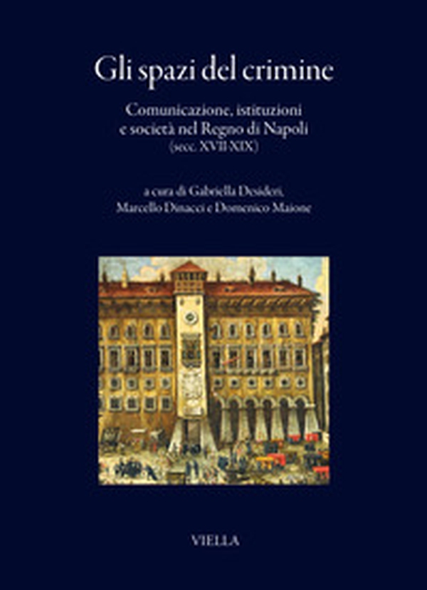 Gli spazi del crimine. Comunicazione, istituzioni e società nel Regno di Napoli (secc. XVII-XIX) - Librerie.coop Gli spazi del crimine. Comunicazione, istituzioni e società nel Regno di Napoli (secc. XVII-XIX) - Librerie.coop