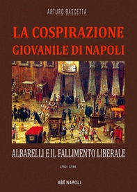 La cospirazione giovanile di Napoli: Albarelli e il fallimento liberale. 1793-1794 - Librerie.coop