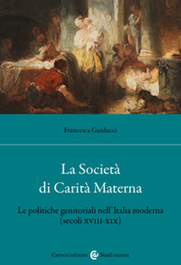 La Società di Carità Materna. Le politiche genitoriali nell'Italia moderna (secoli XVIII-XIX) - Librerie.coop La Società di Carità Materna. Le politiche genitoriali nell'Italia moderna (secoli XVIII-XIX) - Librerie.coop