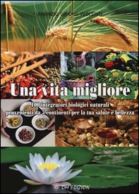 Una vita migliore. 100 integratori biologici naturali provenienti da 5 continenti per la tua salute e bellezza - Librerie.coop