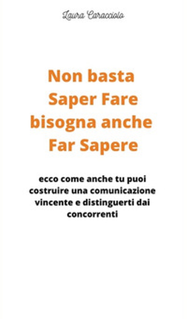Non basta saper fare bisogna anche far sapere. Ecco come anche tu puoi costruire una comunicazione vincente e distinguerti dai concorrenti! - Librerie.coop Non basta saper fare bisogna anche far sapere. Ecco come anche tu puoi costruire una comunicazione vincente e distinguerti dai concorrenti! - Librerie.coop