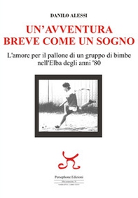Un'avventura breve come un sogno. L'amore per il pallone di un gruppo di bimbe nell'Elba degli anni '80 - Librerie.coop