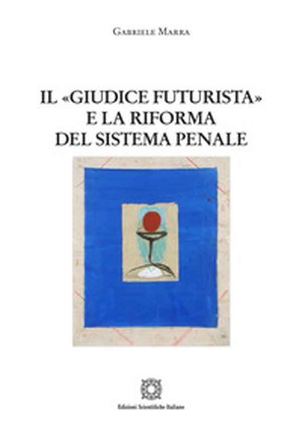Il «giudice futurista» e la riforma del sistema penale - Librerie.coop Il «giudice futurista» e la riforma del sistema penale - Librerie.coop