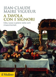 A tavola con i signori. Cibo, lusso e potere nelle corti rinascimentali - Librerie.coop