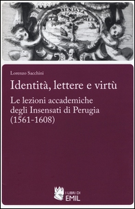 Identità,lettere e virtù. Le lezioni accademiche degli Insensati di Perugia (1561-1608) - Librerie.coop