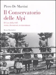 Il conservatorio delle Alpi. Il coro della SAT: storia, documenti, testimonianze - Librerie.coop