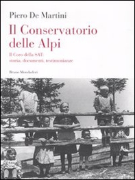 Il conservatorio delle Alpi. Il coro della SAT: storia, documenti, testimonianze - Librerie.coop Il conservatorio delle Alpi. Il coro della SAT: storia, documenti, testimonianze - Librerie.coop