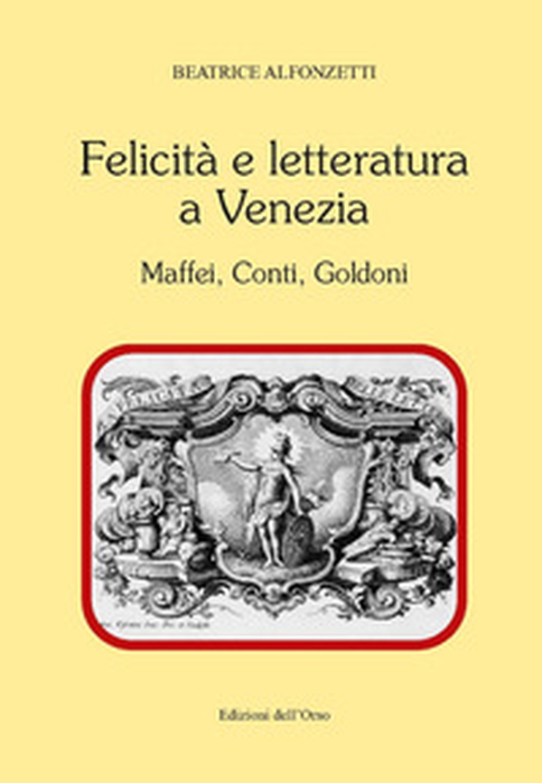 Felicità e letteratura a Venezia. Maffei, Conti, Goldoni - Librerie.coop Felicità e letteratura a Venezia. Maffei, Conti, Goldoni - Librerie.coop