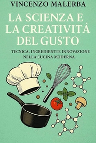 La scienza e la creatività del gusto. Tecnica, ingredienti e innovazione nella cucina moderna - Librerie.coop