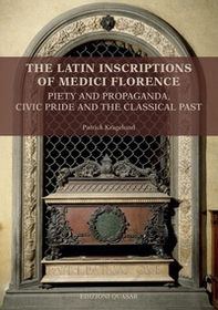 The latin inscriptions of Medici Florence. Piety and propaganda, civic pride and the classical past - Librerie.coop