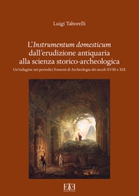 L'instrumentum domesticum dall'erudizione antiquaria alla scienza storico-archeologica. Un'indagine nei periodici francesi di Archeologia dei secoli XVIII e XIX - Librerie.coop