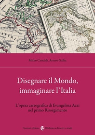 Disegnare il Mondo, immaginare l'Italia. L'opera cartografica di Evangelista Azzi nel primo Risorgimento - Librerie.coop