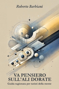 Va pensiero sull'ali dorate. Guida ragionata per turisti della mente - Librerie.coop