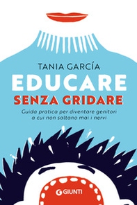 Educare senza gridare. Guida pratica per diventare genitori a cui non saltano mai i nervi - Librerie.coop