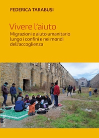 Vivere l'aiuto. Migrazioni e aiuto umanitario lungo i confini e nei mondi dell'accoglienza - Librerie.coop