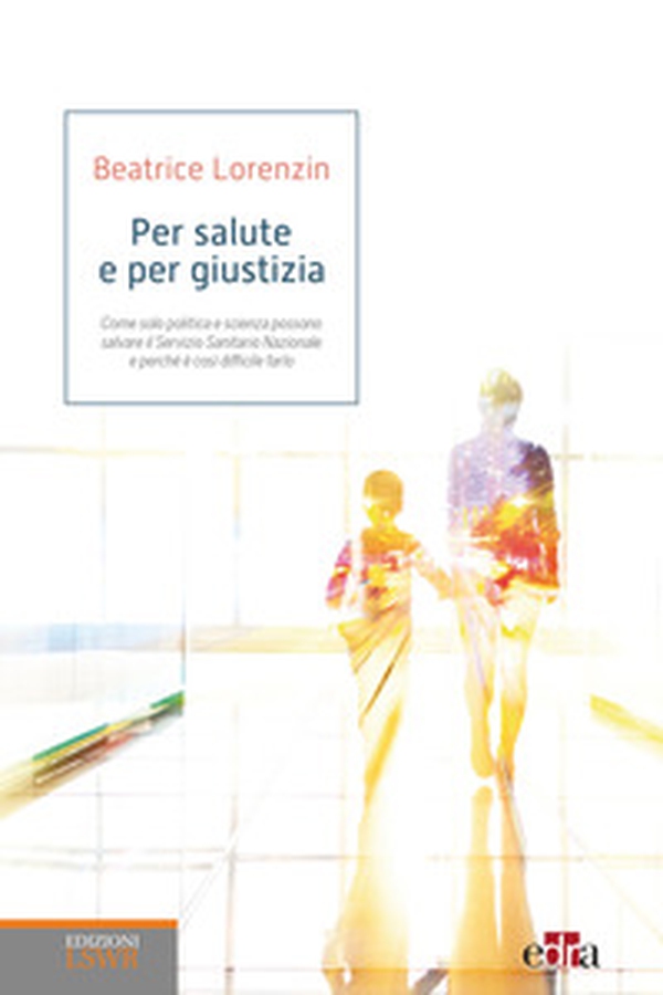 Per salute e per giustizia. Come solo politica e scienza possono salvare il Servizio Sanitario Nazionale e perché è così difficile farlo - Librerie.coop Per salute e per giustizia. Come solo politica e scienza possono salvare il Servizio Sanitario Nazionale e perché è così difficile farlo - Librerie.coop