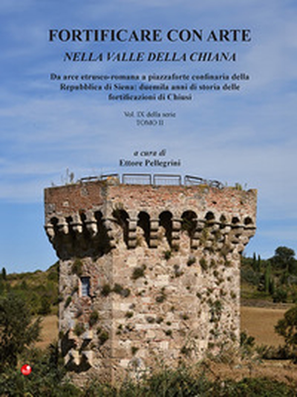 Fortificare con arte nella Valle della Chiana - Vol. 9\2 - Librerie.coop