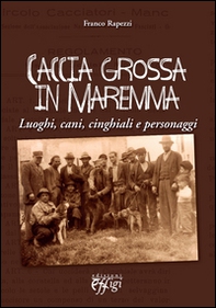 Caccia grossa in Maremma. Luoghi, cani, cinghiali e personaggi - Librerie.coop