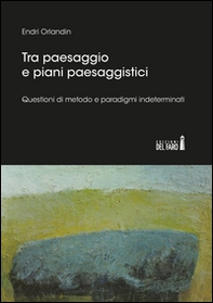 Tra paesaggio e piani paesaggistici. Questioni di metodo e paradigmi indeterminati - Librerie.coop