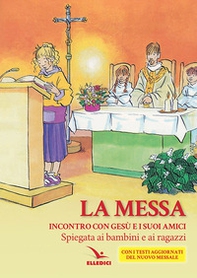 La Messa. Incontro con Gesù e i suoi amici. Spiegata ai bambini e ai ragazzi - Librerie.coop
