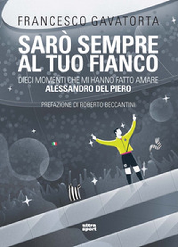 Sarò sempre al tuo fianco. Dieci momenti che mi hanno fatto amare Alessandro Del Piero - Librerie.coop Sarò sempre al tuo fianco. Dieci momenti che mi hanno fatto amare Alessandro Del Piero - Librerie.coop