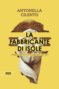 La fabbricante di isole. Viaggio dentro l'immaginario del Sud - Librerie.coop