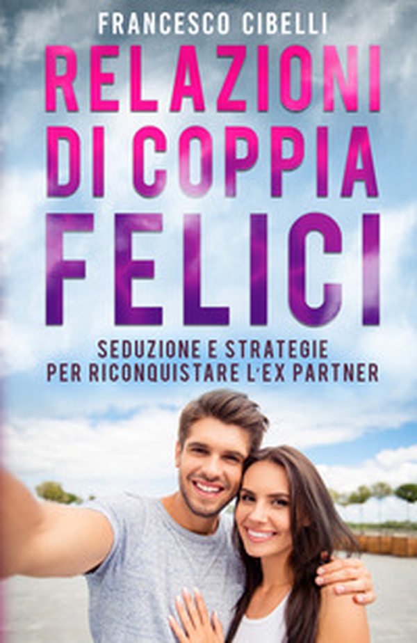 Relazioni di coppia felici. Seduzione e strategie per riconquistare l'ex partner - Librerie.coop Relazioni di coppia felici. Seduzione e strategie per riconquistare l'ex partner - Librerie.coop