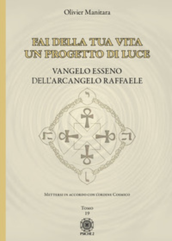 Fai della tua vita un progetto di luce. Mettersi in accordo con l'ordine cosmico. Vangelo Esseno dell'Arcangelo Raffaele - Vol. 19 - Librerie.coop