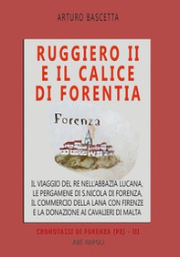 Ruggiero II e il calice di Forentia. Il viaggio del re nell'abbazia lucana, le pergamene di S. Nicola di Forenza, il commercio della lana con Firenze e la donazione ai cavalieri di Malta - Librerie.coop