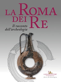 La Roma dei re. Il racconto dell'archeologia. Catalogo della mostra (Roma, 27 luglio 2018-2 giugno 2019) - Librerie.coop