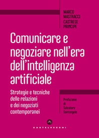 Comunicare e negoziare nell'era dell'intelligenza artificiale. Strategie e tecniche delle relazioni e dei negoziati contemporanei - Librerie.coop